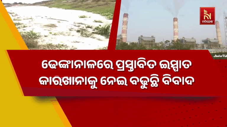 ଢେଙ୍କାନାଳରେ ପ୍ରସ୍ତାବିତ ଇସ୍ପାତ କାରଖାନାକୁ ନେଇ ବଢୁଛି ବିବାଦ….